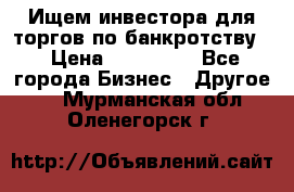 Ищем инвестора для торгов по банкротству. › Цена ­ 100 000 - Все города Бизнес » Другое   . Мурманская обл.,Оленегорск г.